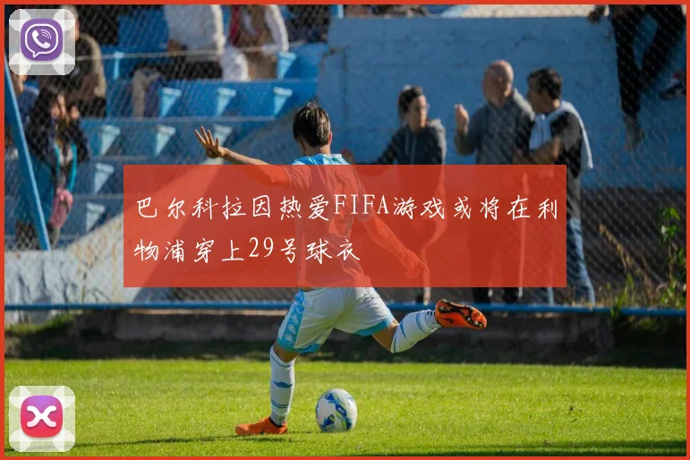 巴尔科拉因热爱FIFA游戏或将在利物浦穿上29号球衣