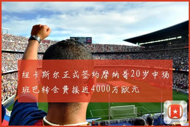 纽卡斯尔正式签约摩纳哥20岁中场班巴转会费接近4000万欧元